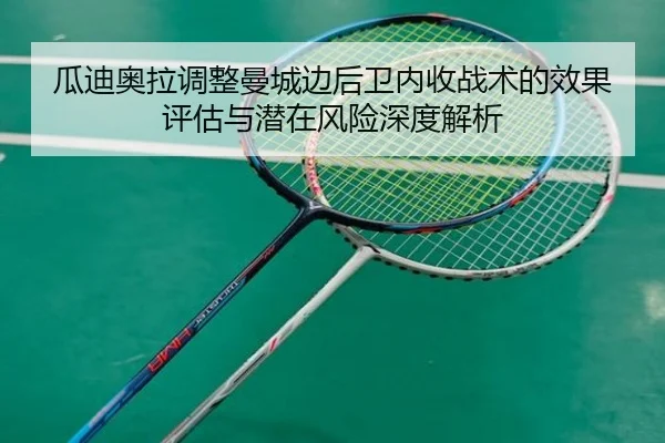 瓜迪奥拉调整曼城边后卫内收战术的效果评估与潜在风险深度解析