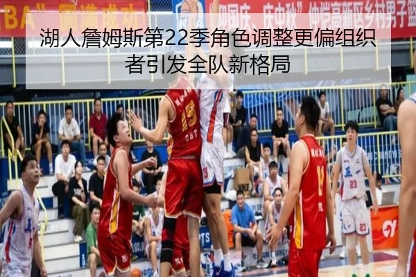 湖人詹姆斯第22季角色调整更偏组织者引发全队新格局