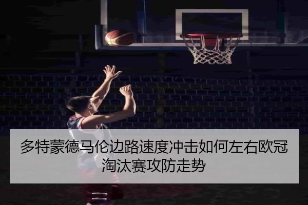 多特蒙德马伦边路速度冲击如何左右欧冠淘汰赛攻防走势