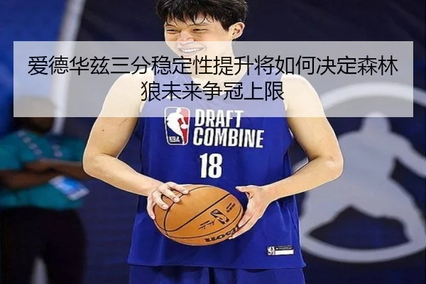 爱德华兹三分稳定性提升将如何决定森林狼未来争冠上限