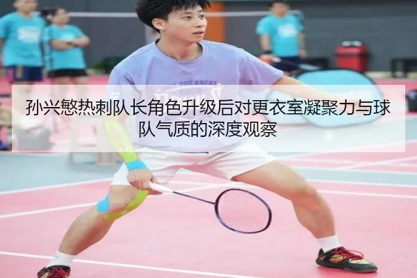 孙兴慜热刺队长角色升级后对更衣室凝聚力与球队气质的深度观察