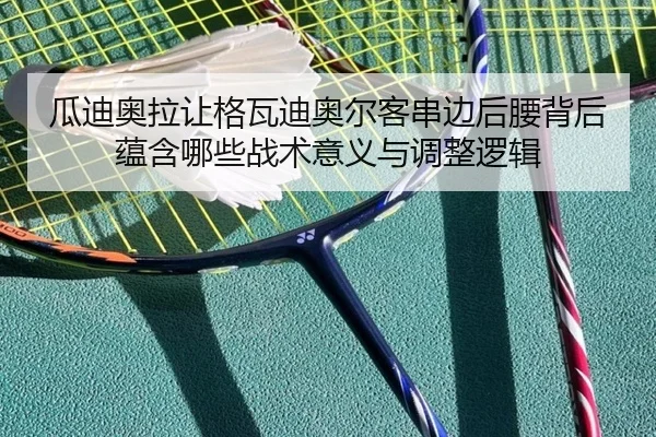 瓜迪奥拉让格瓦迪奥尔客串边后腰背后蕴含哪些战术意义与调整逻辑