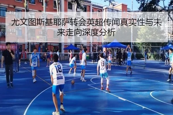 尤文图斯基耶萨转会英超传闻真实性与未来走向深度分析