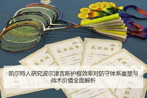 凯尔特人研究波尔津吉斯护框效率对防守体系重塑与战术价值全面解析