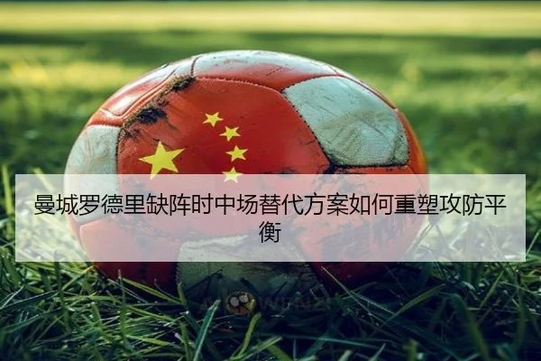 曼城罗德里缺阵时中场替代方案如何重塑攻防平衡