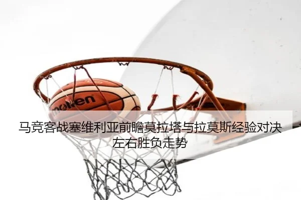 马竞客战塞维利亚前瞻莫拉塔与拉莫斯经验对决左右胜负走势