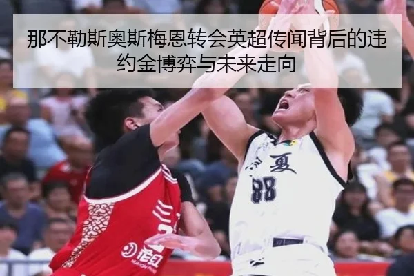 那不勒斯奥斯梅恩转会英超传闻背后的违约金博弈与未来走向