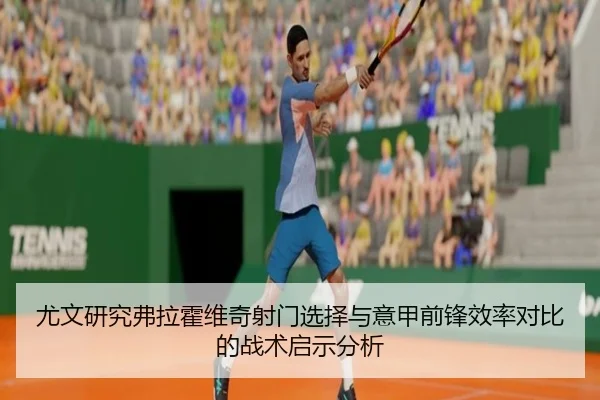 尤文研究弗拉霍维奇射门选择与意甲前锋效率对比的战术启示分析