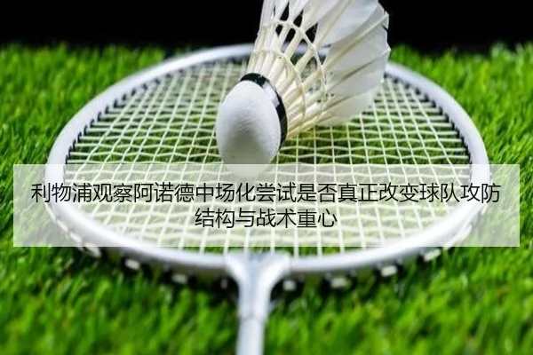 利物浦观察阿诺德中场化尝试是否真正改变球队攻防结构与战术重心