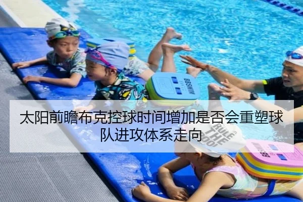 太阳前瞻布克控球时间增加是否会重塑球队进攻体系走向