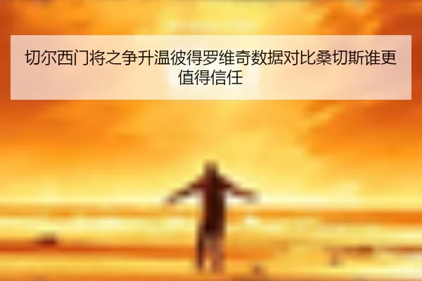 切尔西门将之争升温彼得罗维奇数据对比桑切斯谁更值得信任