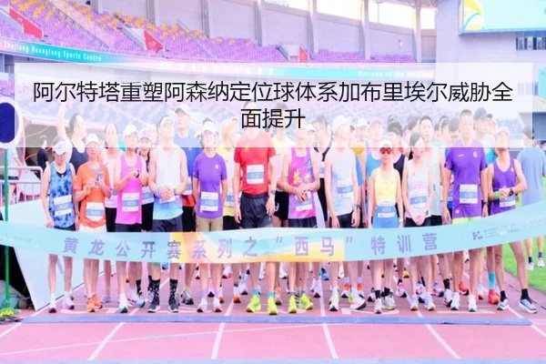 阿尔特塔重塑阿森纳定位球体系加布里埃尔威胁全面提升